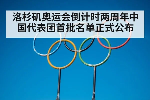 洛杉矶奥运会倒计时两周年中国代表团首批名单正式公布