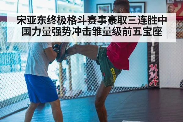 宋亚东终极格斗赛事豪取三连胜中国力量强势冲击雏量级前五宝座