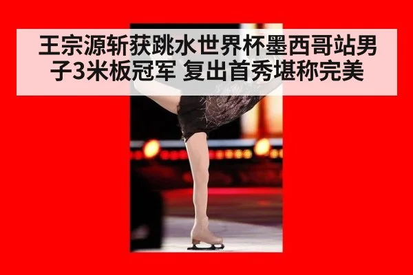 王宗源斩获跳水世界杯墨西哥站男子3米板冠军 复出首秀堪称完美