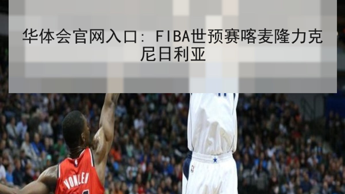 华体会官网入口: FIBA世预赛喀麦隆力克尼日利亚