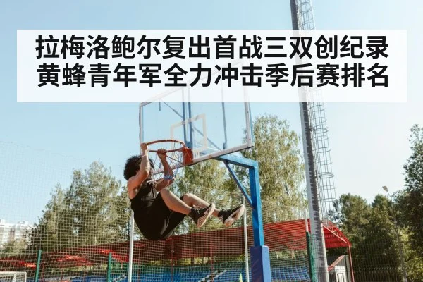 拉梅洛鲍尔复出首战三双创纪录 黄蜂青年军全力冲击季后赛排名