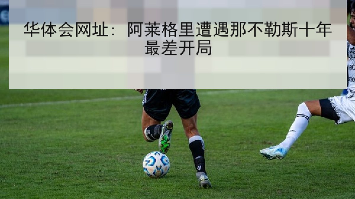 华体会网址: 阿莱格里遭遇那不勒斯十年最差开局