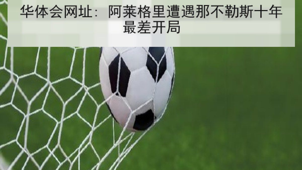 华体会网址: 阿莱格里遭遇那不勒斯十年最差开局